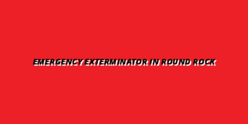 Emergency Exterminator in Round Rock